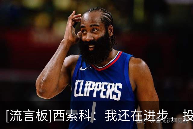 [流言板]西索科：我还在进步，投篮方面我觉得更多是自信心的问题